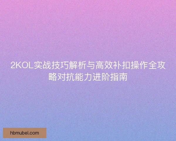 2KOL实战技巧解析与高效补扣操作全攻略对抗能力进阶指南