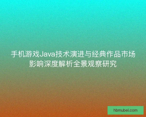 手机游戏Java技术演进与经典作品市场影响深度解析全景观察研究